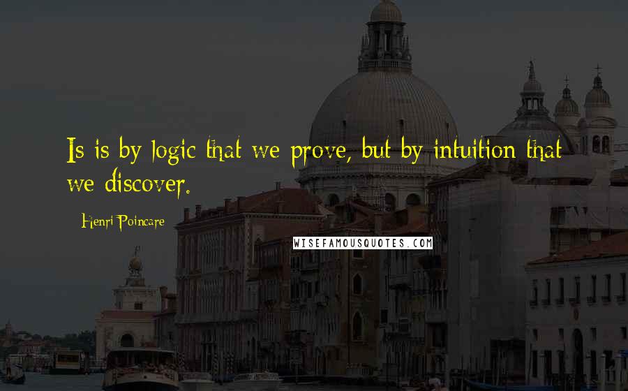 Henri Poincare Quotes: Is is by logic that we prove, but by intuition that we discover.