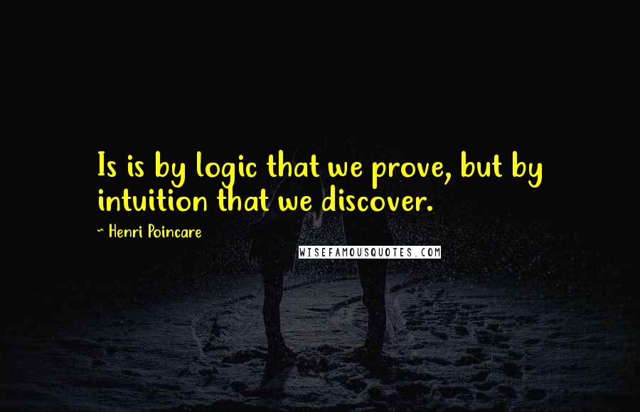 Henri Poincare Quotes: Is is by logic that we prove, but by intuition that we discover.