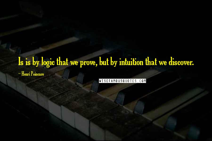 Henri Poincare Quotes: Is is by logic that we prove, but by intuition that we discover.