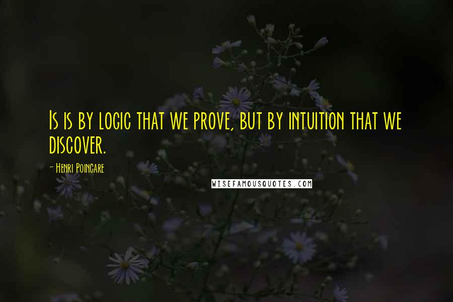 Henri Poincare Quotes: Is is by logic that we prove, but by intuition that we discover.