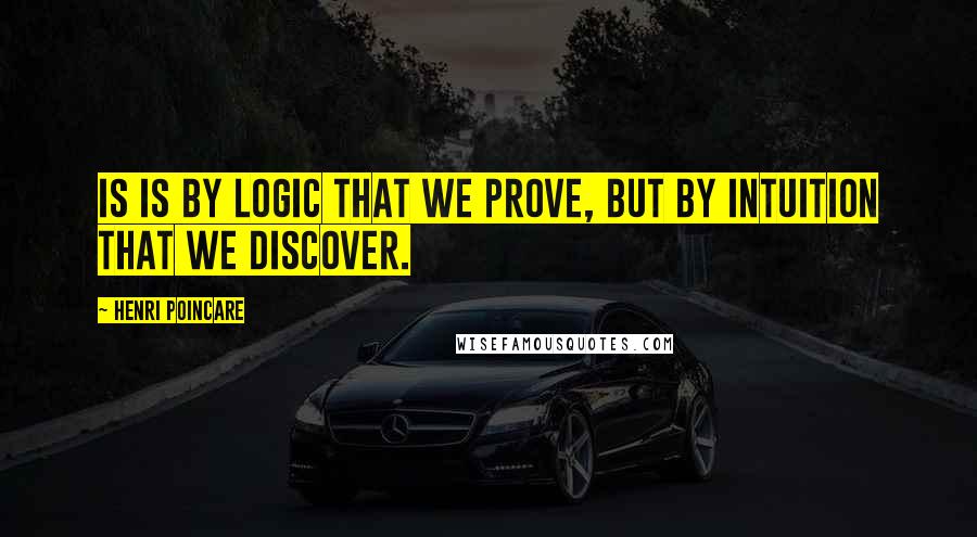 Henri Poincare Quotes: Is is by logic that we prove, but by intuition that we discover.