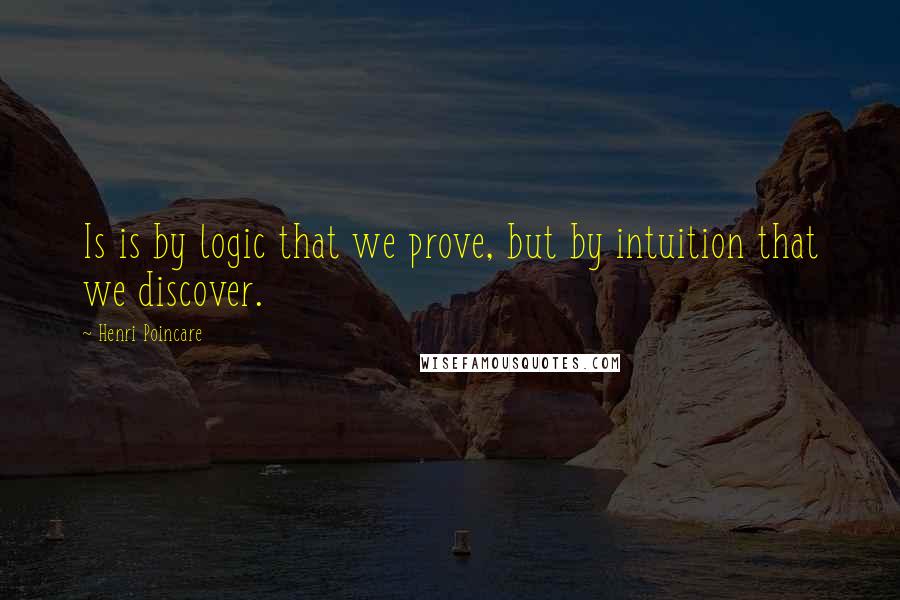 Henri Poincare Quotes: Is is by logic that we prove, but by intuition that we discover.