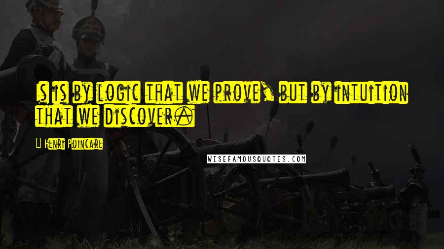 Henri Poincare Quotes: Is is by logic that we prove, but by intuition that we discover.
