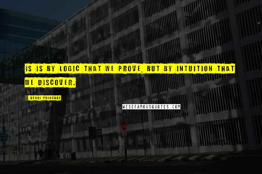 Henri Poincare Quotes: Is is by logic that we prove, but by intuition that we discover.