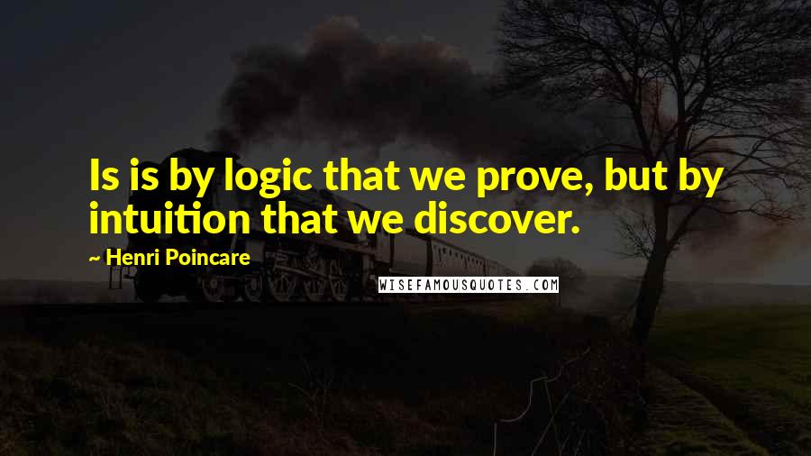 Henri Poincare Quotes: Is is by logic that we prove, but by intuition that we discover.