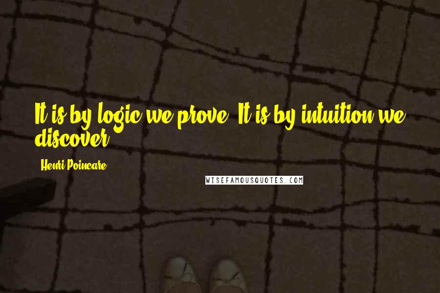 Henri Poincare Quotes: It is by logic we prove. It is by intuition we discover.