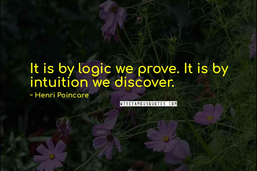 Henri Poincare Quotes: It is by logic we prove. It is by intuition we discover.