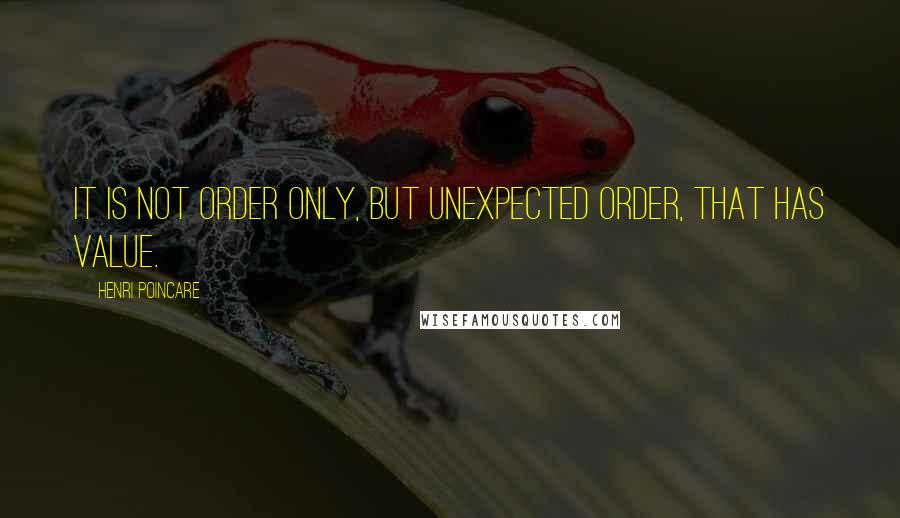 Henri Poincare Quotes: It is not order only, but unexpected order, that has value.