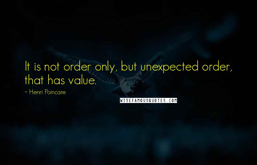 Henri Poincare Quotes: It is not order only, but unexpected order, that has value.