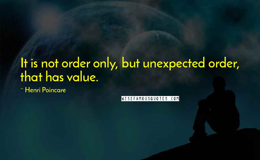 Henri Poincare Quotes: It is not order only, but unexpected order, that has value.