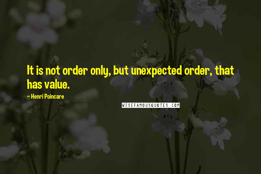 Henri Poincare Quotes: It is not order only, but unexpected order, that has value.