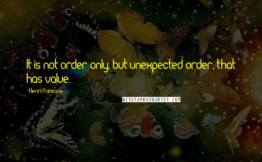 Henri Poincare Quotes: It is not order only, but unexpected order, that has value.