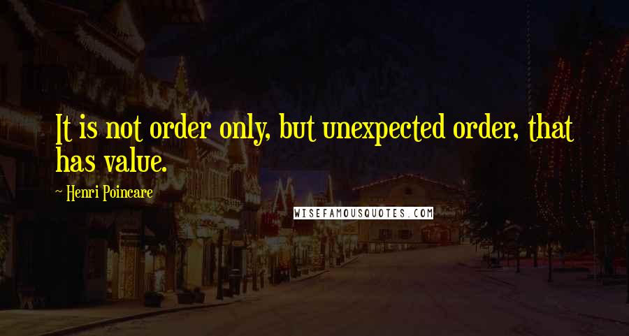 Henri Poincare Quotes: It is not order only, but unexpected order, that has value.