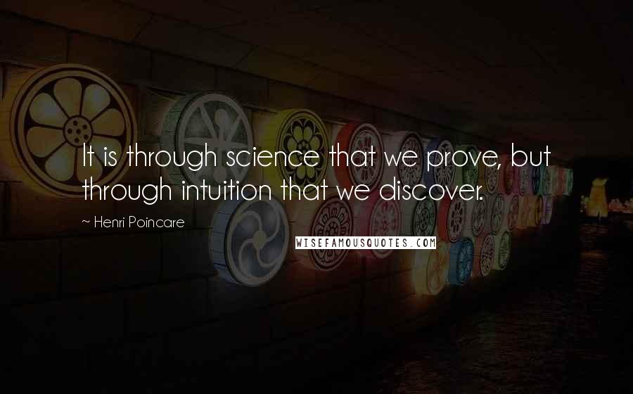 Henri Poincare Quotes: It is through science that we prove, but through intuition that we discover.