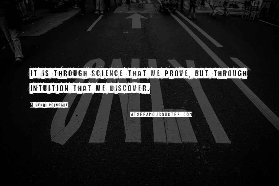 Henri Poincare Quotes: It is through science that we prove, but through intuition that we discover.