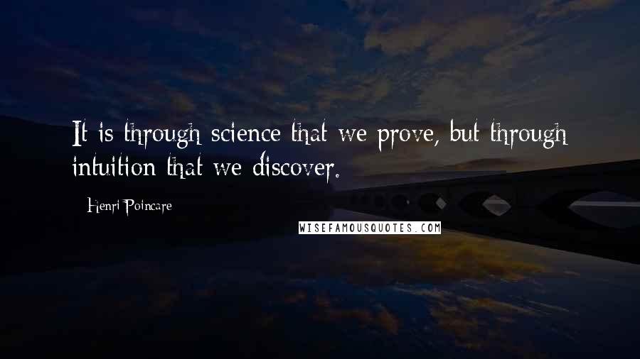 Henri Poincare Quotes: It is through science that we prove, but through intuition that we discover.