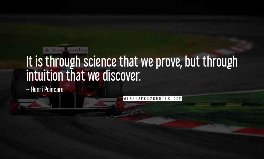 Henri Poincare Quotes: It is through science that we prove, but through intuition that we discover.