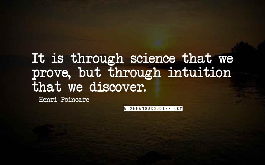 Henri Poincare Quotes: It is through science that we prove, but through intuition that we discover.