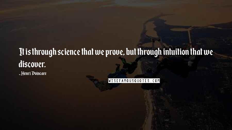 Henri Poincare Quotes: It is through science that we prove, but through intuition that we discover.