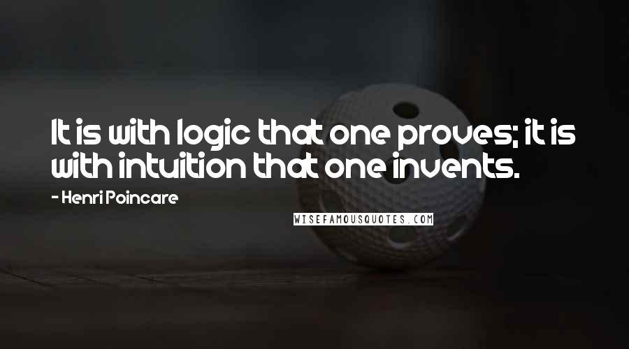 Henri Poincare Quotes: It is with logic that one proves; it is with intuition that one invents.