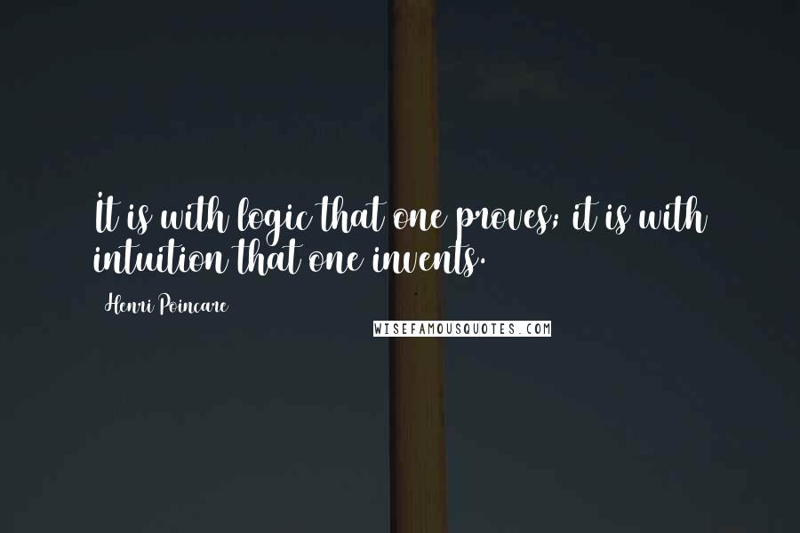 Henri Poincare Quotes: It is with logic that one proves; it is with intuition that one invents.