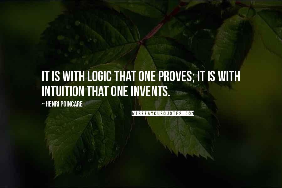 Henri Poincare Quotes: It is with logic that one proves; it is with intuition that one invents.