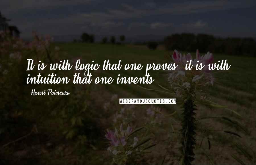 Henri Poincare Quotes: It is with logic that one proves; it is with intuition that one invents.