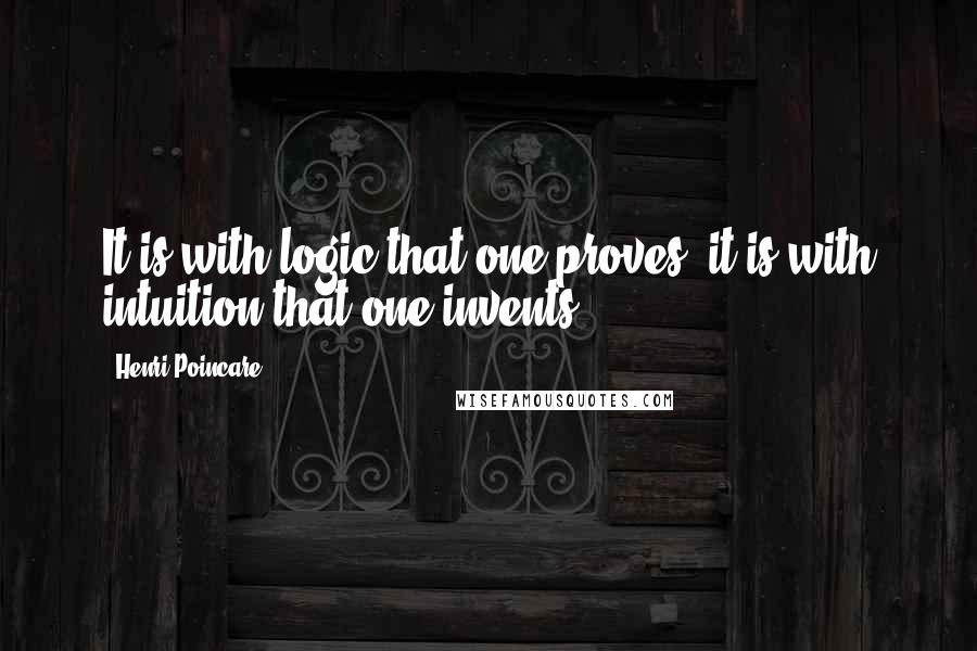Henri Poincare Quotes: It is with logic that one proves; it is with intuition that one invents.
