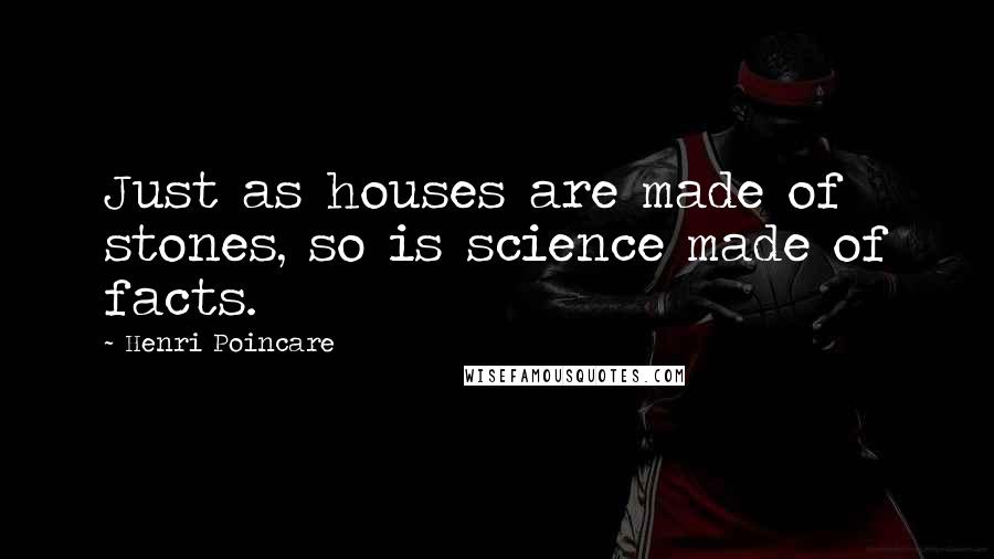 Henri Poincare Quotes: Just as houses are made of stones, so is science made of facts.