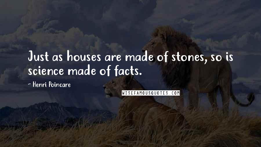 Henri Poincare Quotes: Just as houses are made of stones, so is science made of facts.