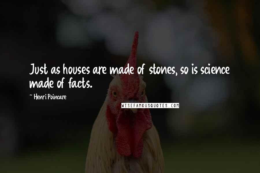 Henri Poincare Quotes: Just as houses are made of stones, so is science made of facts.