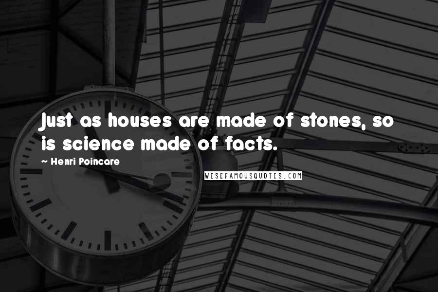 Henri Poincare Quotes: Just as houses are made of stones, so is science made of facts.