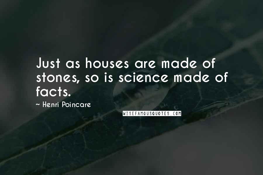 Henri Poincare Quotes: Just as houses are made of stones, so is science made of facts.