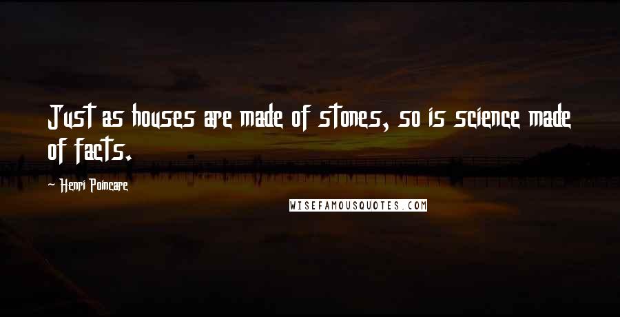 Henri Poincare Quotes: Just as houses are made of stones, so is science made of facts.