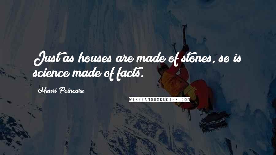 Henri Poincare Quotes: Just as houses are made of stones, so is science made of facts.