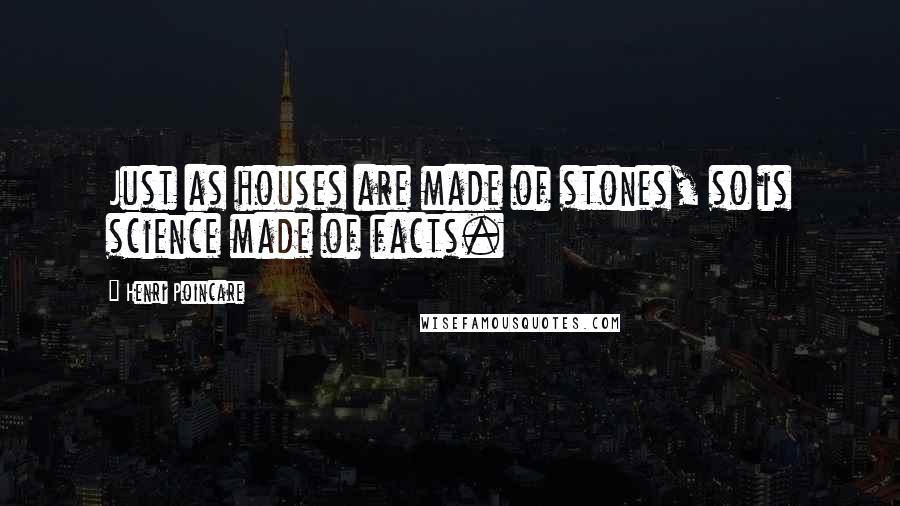 Henri Poincare Quotes: Just as houses are made of stones, so is science made of facts.