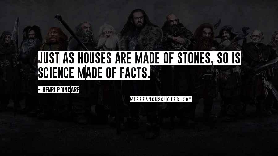 Henri Poincare Quotes: Just as houses are made of stones, so is science made of facts.