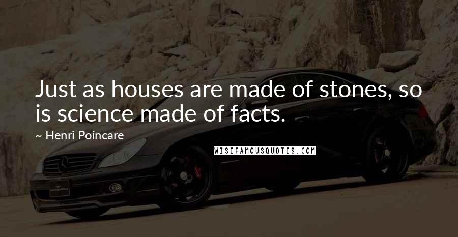 Henri Poincare Quotes: Just as houses are made of stones, so is science made of facts.