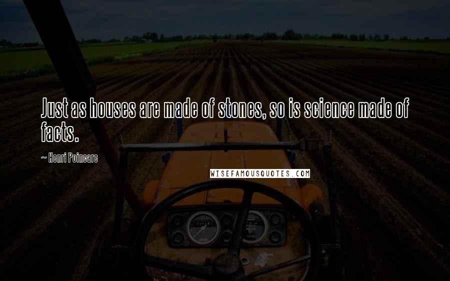 Henri Poincare Quotes: Just as houses are made of stones, so is science made of facts.