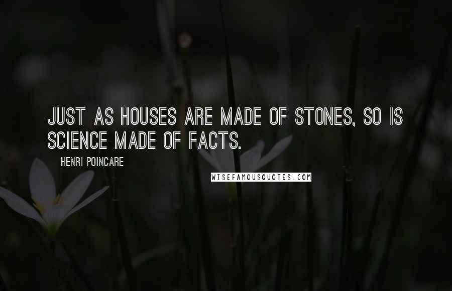 Henri Poincare Quotes: Just as houses are made of stones, so is science made of facts.