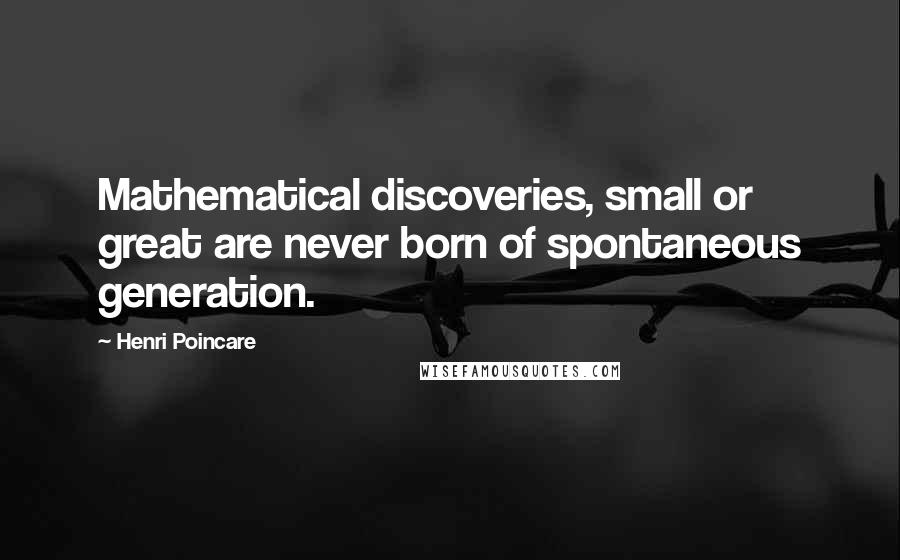 Henri Poincare Quotes: Mathematical discoveries, small or great are never born of spontaneous generation.