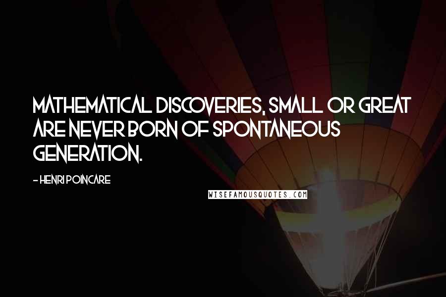 Henri Poincare Quotes: Mathematical discoveries, small or great are never born of spontaneous generation.