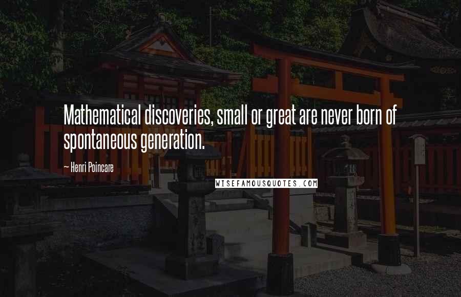 Henri Poincare Quotes: Mathematical discoveries, small or great are never born of spontaneous generation.