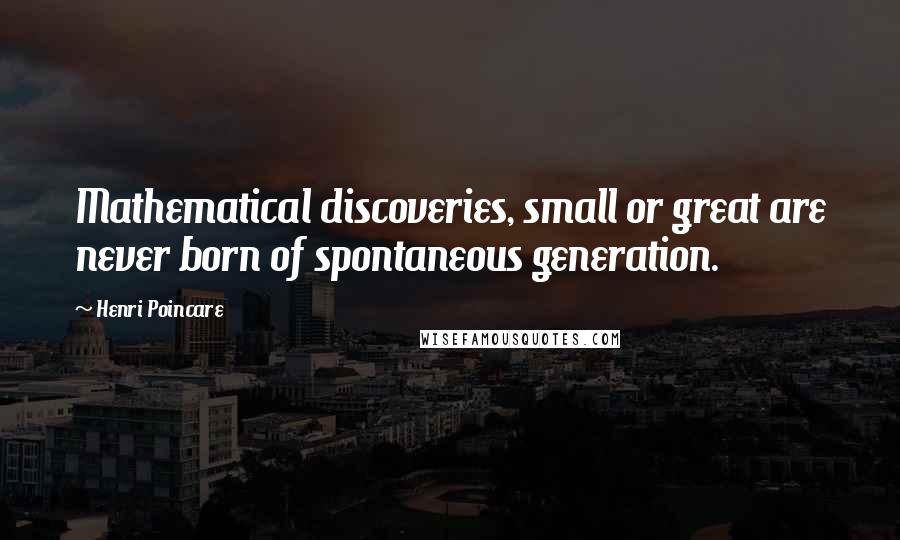 Henri Poincare Quotes: Mathematical discoveries, small or great are never born of spontaneous generation.