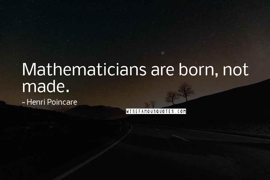 Henri Poincare Quotes: Mathematicians are born, not made.