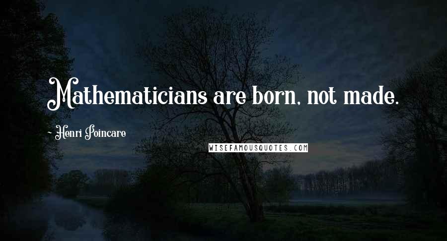 Henri Poincare Quotes: Mathematicians are born, not made.