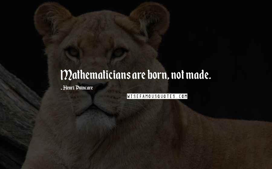 Henri Poincare Quotes: Mathematicians are born, not made.