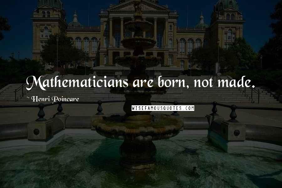 Henri Poincare Quotes: Mathematicians are born, not made.