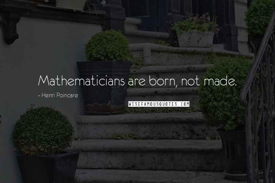 Henri Poincare Quotes: Mathematicians are born, not made.