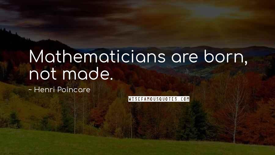 Henri Poincare Quotes: Mathematicians are born, not made.